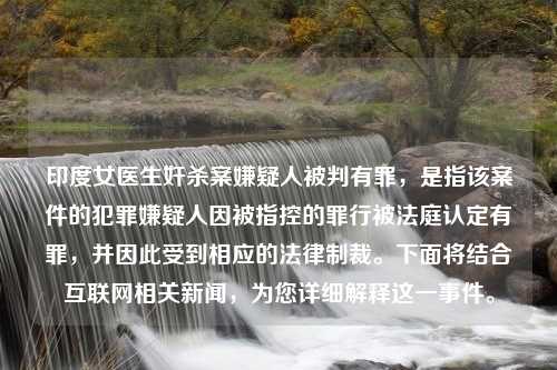 印度女医生奸杀案嫌疑人被判有罪，是指该案件的犯罪嫌疑人因被指控的罪行被法庭认定有罪，并因此受到相应的法律制裁。下面将结合互联网相关新闻，为您详细解释这一事件。