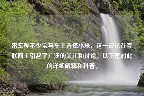 雷军称不少宝马车主选择小米，这一说法在互联网上引起了广泛的关注和讨论。以下是对此的详细解释和科普。