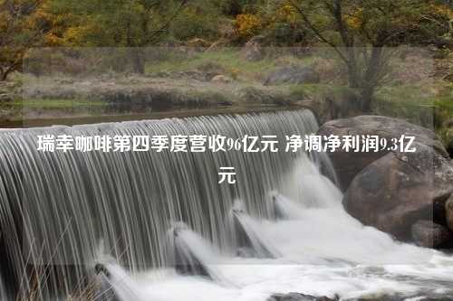 瑞幸咖啡第四季度营收96亿元 净调净利润9.3亿元