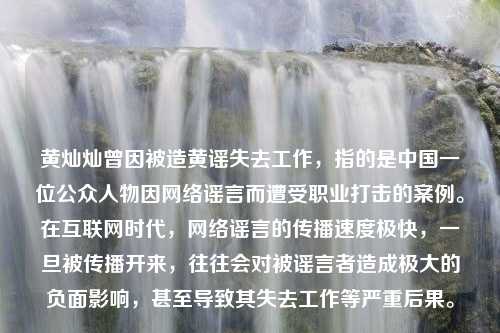 黄灿灿曾因被造黄谣失去工作，指的是中国一位公众人物因网络谣言而遭受职业打击的案例。在互联网时代，网络谣言的传播速度极快，一旦被传播开来，往往会对被谣言者造成极大的负面影响，甚至导致其失去工作等严重后果。