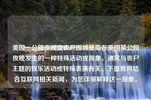 美国一公园夜晚变丧尸围城是指在美国某公园夜晚发生的一种特殊活动或现象，通常与丧尸主题的娱乐活动或特殊表演有关。下面我将结合互联网相关新闻，为您详细解释这一现象。