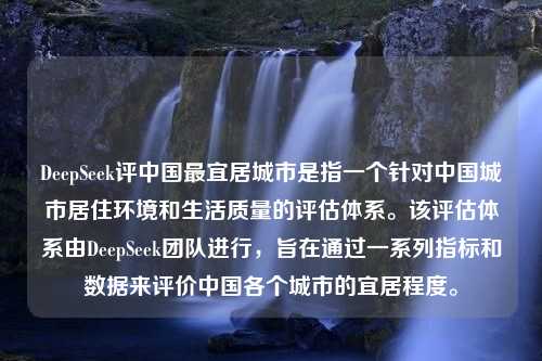 DeepSeek评中国最宜居城市是指一个针对中国城市居住环境和生活质量的评估体系。该评估体系由DeepSeek团队进行，旨在通过一系列指标和数据来评价中国各个城市的宜居程度。