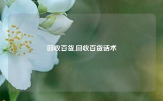 回收百货,回收百货话术