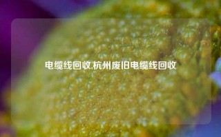 电缆线回收,杭州废旧电缆线回收