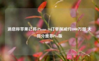 消息称苹果已将iPhone 16订单削减约1000万部 大部分是非Pro版