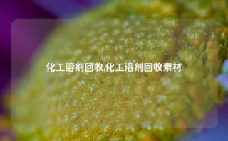 化工溶剂回收,化工溶剂回收素材