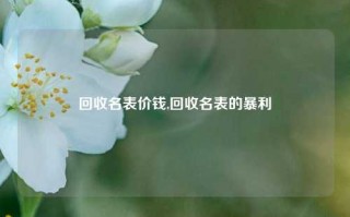 回收名表价钱,回收名表的暴利