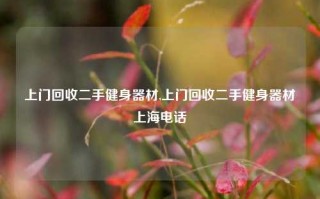 上门回收二手健身器材,上门回收二手健身器材上海电话