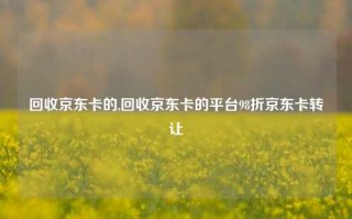 回收京东卡的,回收京东卡的平台98折京东卡转让