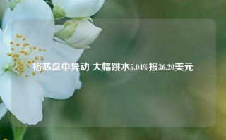 格芯盘中异动 大幅跳水5.04%报36.20美元