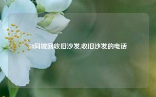 58同城回收旧沙发,收旧沙发的电话