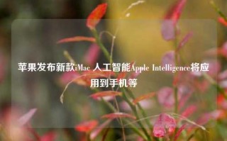 苹果发布新款iMac 人工智能Apple Intelligence将应用到手机等