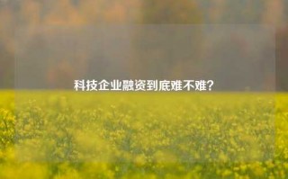 科技企业融资到底难不难？