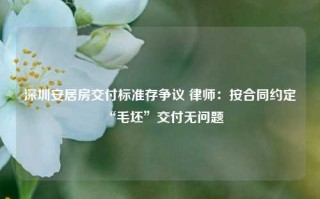 深圳安居房交付标准存争议 律师：按合同约定“毛坯”交付无问题