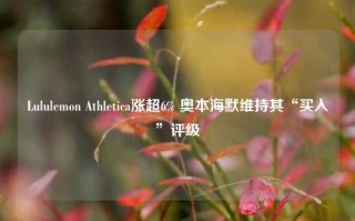 Lululemon Athletica涨超6% 奥本海默维持其“买入”评级