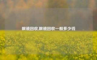 眼镜回收,眼镜回收一般多少钱