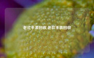 老式手表回收,老款手表回收