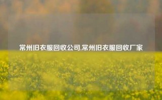 常州旧衣服回收公司,常州旧衣服回收厂家