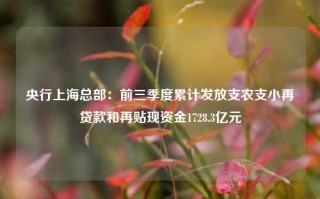 央行上海总部：前三季度累计发放支农支小再贷款和再贴现资金1728.3亿元