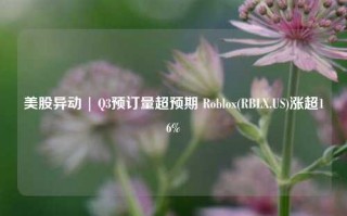 美股异动 | Q3预订量超预期 Roblox(RBLX.US)涨超16%