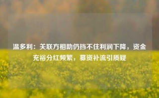 温多利：关联方相助仍挡不住利润下降，资金充裕分红频繁，募资补流引质疑