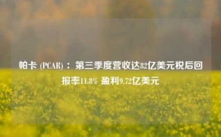 帕卡 (PCAR) ：第三季度营收达82亿美元税后回报率11.8% 盈利9.72亿美元