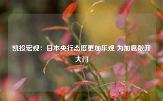 凯投宏观：日本央行态度更加乐观 为加息敞开大门