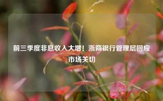 前三季度非息收入大增！浙商银行管理层回应市场关切