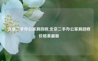 北京二手办公家具回收,北京二手办公家具回收价格表最新