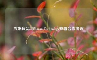 农米良品与Mazon Technology签署合作协议