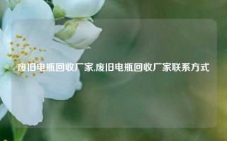 废旧电瓶回收厂家,废旧电瓶回收厂家联系方式