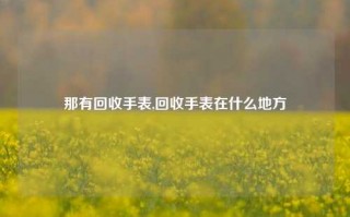 那有回收手表,回收手表在什么地方