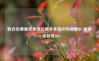 联合包裹服务录得近两年来首次利润增长 股价一度跃升10%