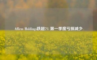 Affirm Holdings跌超7% 第一季度亏损减少