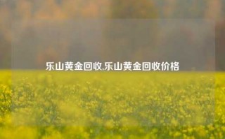 乐山黄金回收,乐山黄金回收价格