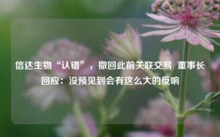 信达生物“认错”，撤回此前关联交易  董事长回应：没预见到会有这么大的反响