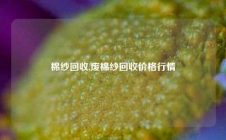 棉纱回收,废棉纱回收价格行情