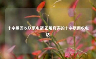 十字绣回收联系电话,正规真实的十字绣回收电话