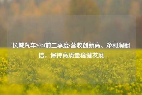 长城汽车2024前三季度:营收创新高、净利润翻倍，保持高质量稳健发展-第1张图片-华粤回收