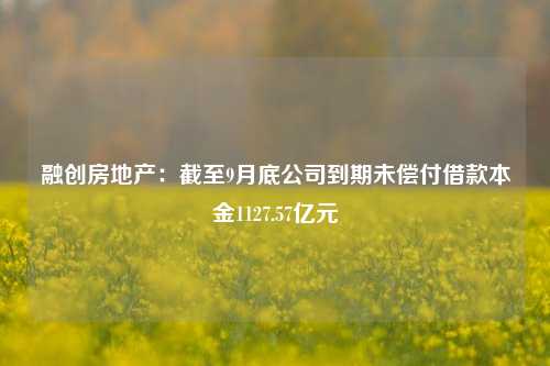 融创房地产：截至9月底公司到期未偿付借款本金1127.57亿元-第1张图片-华粤回收