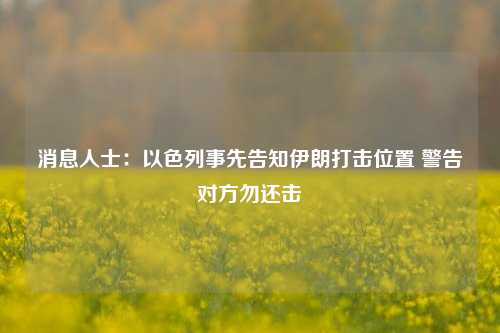 消息人士：以色列事先告知伊朗打击位置 警告对方勿还击-第1张图片-华粤回收