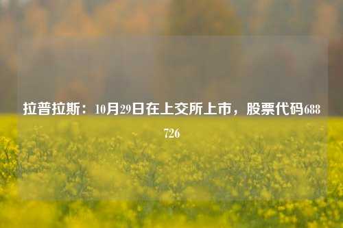 拉普拉斯：10月29日在上交所上市，股票代码688726-第1张图片-华粤回收