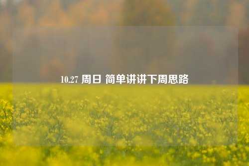 10.27 周日 简单讲讲下周思路-第1张图片-华粤回收