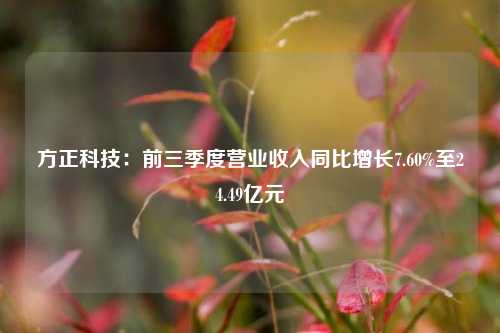 方正科技：前三季度营业收入同比增长7.60%至24.49亿元-第1张图片-华粤回收