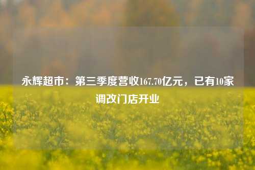 永辉超市：第三季度营收167.70亿元，已有10家调改门店开业-第1张图片-华粤回收