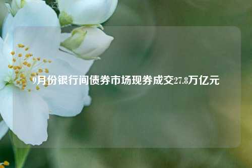 9月份银行间债券市场现券成交27.8万亿元-第1张图片-华粤回收