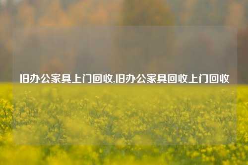 旧办公家具上门回收,旧办公家具回收上门回收-第1张图片-华粤回收