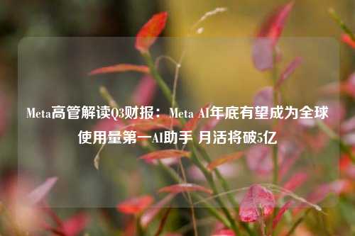 Meta高管解读Q3财报：Meta AI年底有望成为全球使用量第一AI助手 月活将破5亿-第1张图片-华粤回收