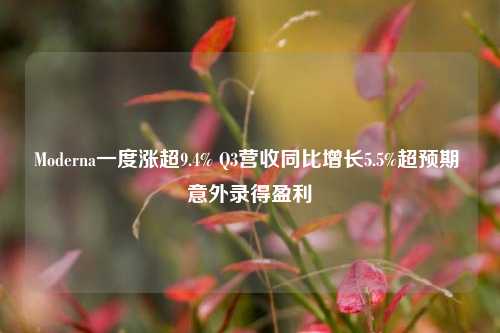 Moderna一度涨超9.4% Q3营收同比增长5.5%超预期 意外录得盈利-第1张图片-华粤回收