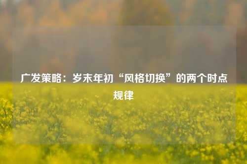 广发策略：岁末年初“风格切换”的两个时点规律